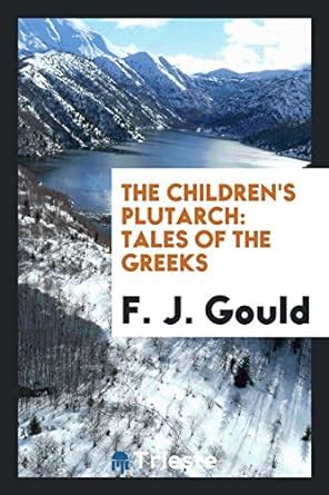 The Children's Plutarch: Tales of the Greeks : Gould, F J: Amazon.in: Books