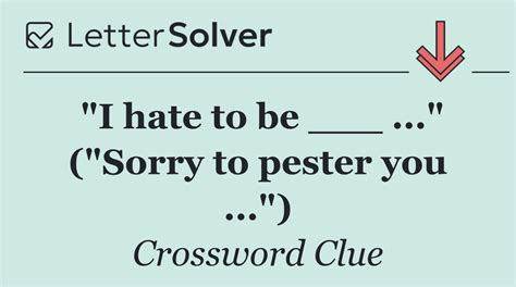 "I hate to be ___ ..." ("Sorry to pester you ...") Crossword Clue Answers