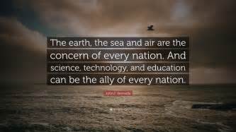 John F. Kennedy Quote: “The earth, the sea and air are the concern of ...