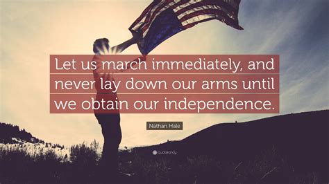 Nathan Hale Quote: “Let us march immediately, and never lay down our ...