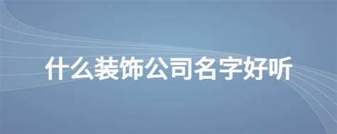 什么装饰公司名字好听_起名问答-美名宝起名网