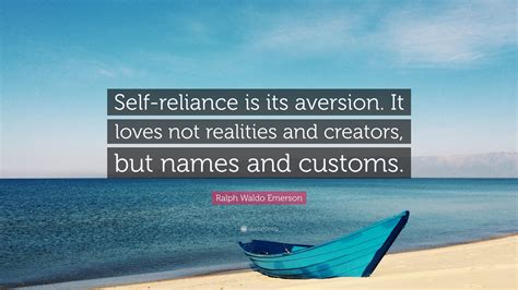 Ralph Waldo Emerson Quote: “Self-reliance is its aversion. It loves not realities and creators ...