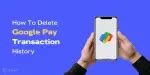 How To Delete Google Pay Transaction History- Easy Steps | Cashify Blog
