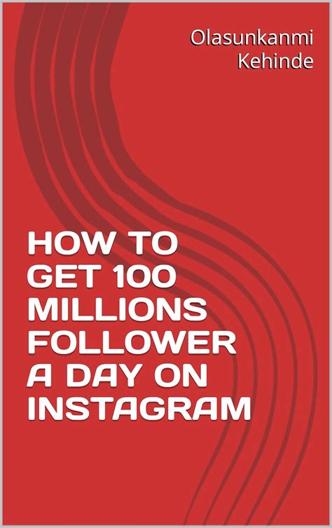 HOW TO GET 100 MILLIONS FOLLOWER A DAY ON INSTAGRAM eBook : Kehinde ...