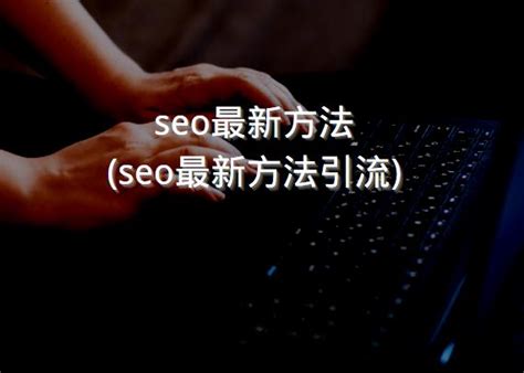 seo最新方法(seo最新方法引流) - 洋葱SEO