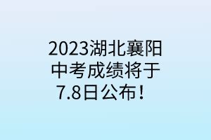 2023湖北襄阳中考成绩将于7.8日公布！_湖北自考网