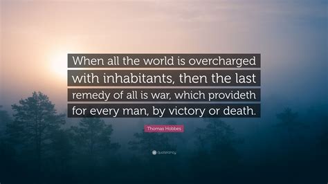 Thomas Hobbes Quote: “When all the world is overcharged with ...
