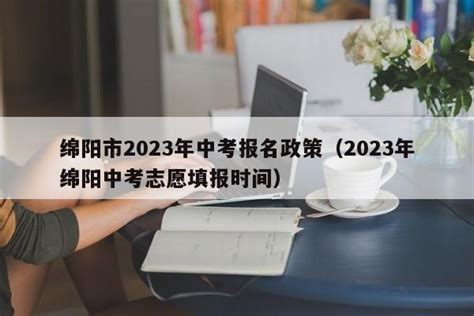 绵阳市2023年中考报名政策（2023年绵阳中考志愿填报时间） | 广东成人教育在线
