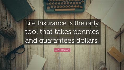 Ben Feldman Quote: “Life Insurance is the only tool that takes pennies and guarantees dollars.”