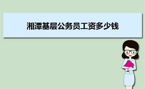 湘潭基层公务员工资多少钱每个月,有哪些福利待遇_大风车考试网