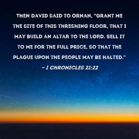 1 Chronicles 21:22 Then David said to Ornan, "Grant me the site of this ...