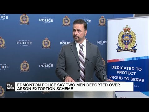 Edmonton police say two men deported over arson extortion scheme