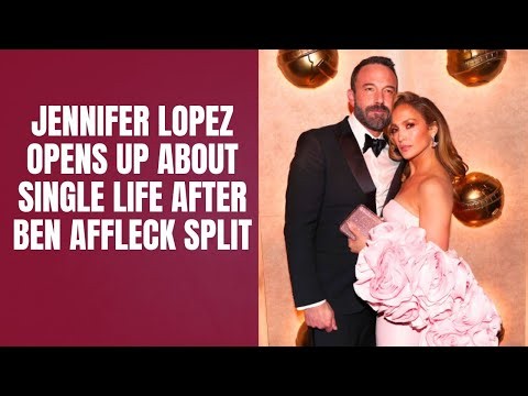 Jennifer Lopez Opens Up About Single Life After Ben Affleck Split 
