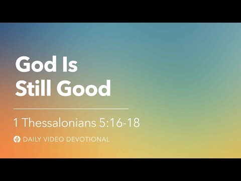 God Is Still Good | 1 Thessalonians 5:16-18 | Our Daily Bread Video Devotional