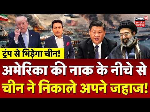 Iran America War Update: ट्रंप की नाक के नीचे से चीन ने निकाले अपने जहाज! | Xi Jinping | Trump |N18G