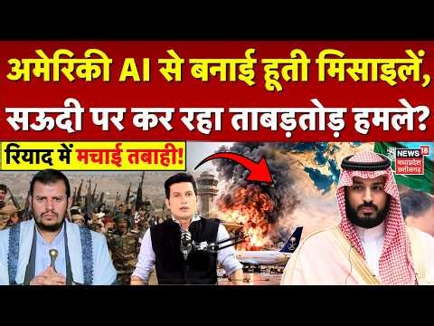 Houthis Attack on Saudi: अमेरिकी AI से बनाई हूती मिसाइलें, सऊदी पर कर रहा ताबड़तोड़ हमलें? | N18G