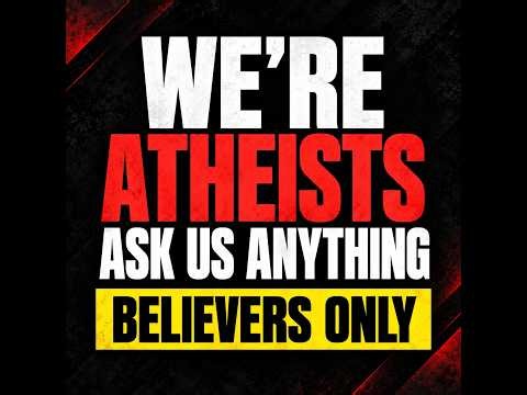 We're Atheists. Ask Us Anything (Debate) - Oct 8