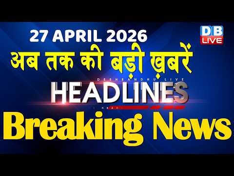 27 April 2026 | अब तक की बड़ी ख़बरें | Top 10 News | Breaking news | Latest news in hindi | #dblive 