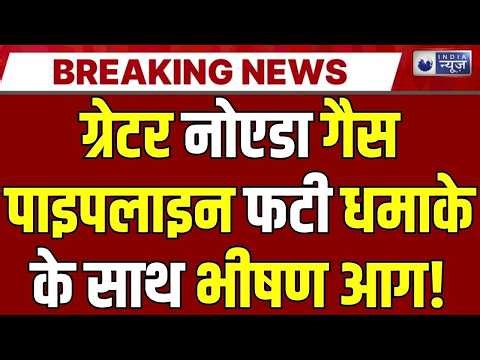 Greater Noida IGL Pipeline Blast: ग्रेटर नोएडा में IGL पाइपलाइन में भीषण आग! धमाके से दहला सूरजपुर |