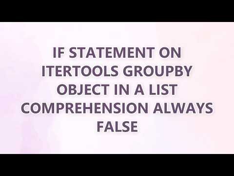 If statement on itertools groupby object in a list comprehension always False