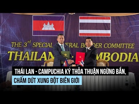 Thái Lan - Campuchia ký thỏa thuận ngừng bắn, chấm dứt xung đột biên giới