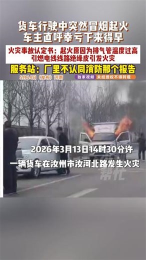 5月14日（发布）河南，货车行驶中突然冒烟起火，车主直呼幸亏下来得早。火灾事故认定书：起火原因为排气管温度过高，引燃电线线路绝缘皮引发火灾。服务站：厂里不认同消防那个报告。