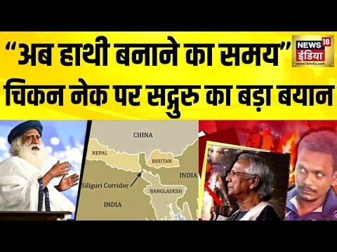 Bangladesh Unrest: Chicken Neck पर Sadhguru का बड़ा बयान, बोले–‘अब हाथी बनाने का समय आ गया है’