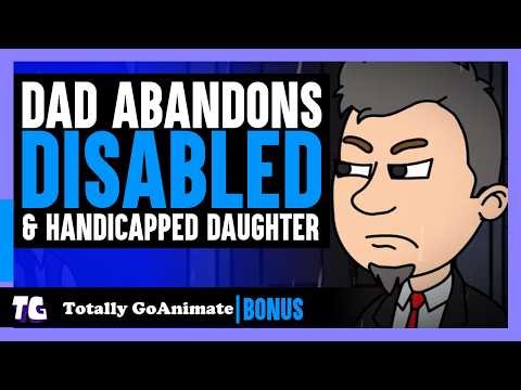 DAD Abandons DISABLED DAUGHTER | Totally GoAnimate Bonus