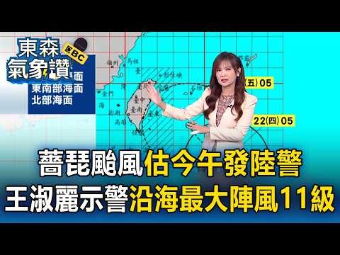 薔琵颱風估今午發陸警「大部分縣市」恐納陸上警戒區！王淑麗示警「沿海最大陣風11級、東部浪高6米↑」【東森氣象讚】