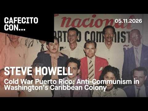 CAFECITO CON… STEVE HOWELL – COLD WAR PUERTO RICO: ANTI-COMMUNISM IN WASHINGTON’S CARIBBEAN COLONY