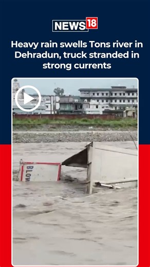 Tons River Swells in Dehradun After Heavy Rain | Powerful Currents Leave Truck Stranded | N18S