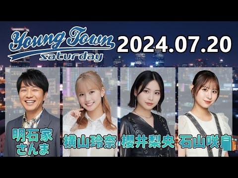 【2024.07.20】ヤングタウン土曜日【明石家さんま、横山玲奈、櫻井梨央、石山咲良 (Juice=Juice)】[CM&曲カット済、EDトーク有り]