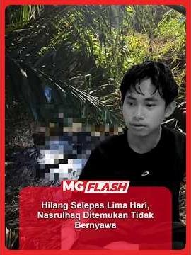 Hilang Selepas Lima Hari, Nasrulhaq Ditemukan Tidak Bernyawa #MGFlash