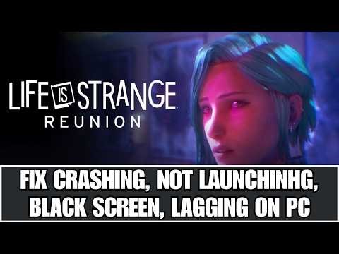 Fix Life is Strange: Reunion Crashing at Startup/Crashes, Not Launching, Lagging, Black Screen On PC