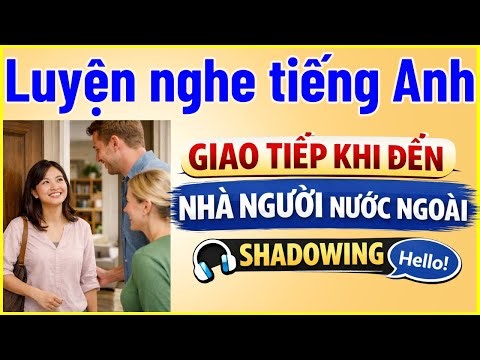 Luyện Nghe Tiếng Anh Chủ Đề Giao Tiếp Khi Đến Chơi Nhà Người Nước Ngoài - Shadowing