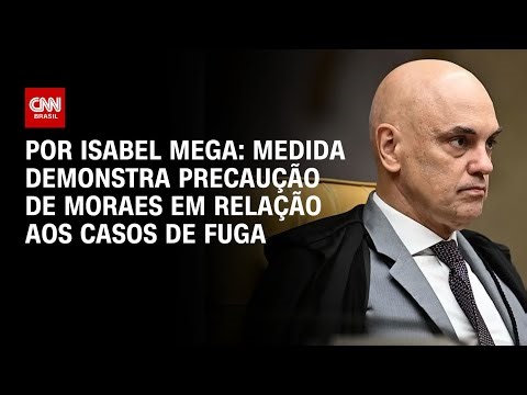 Análise: Medida demonstra precaução de Moraes em relação aos casos de fuga | AGORA CNN