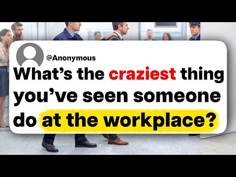 What's the craziest thing you've seen someone do at the workplace?