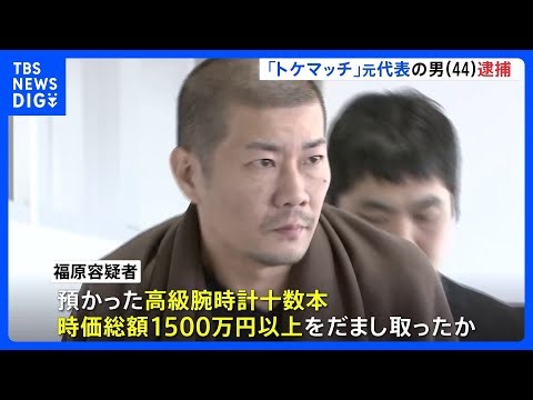 【「トケマッチ」運営会社元代表の男（44）を逮捕】シェアリングサービスで預かった腕時計 総額1500万円以上詐取か｜TBS NEWS DIG