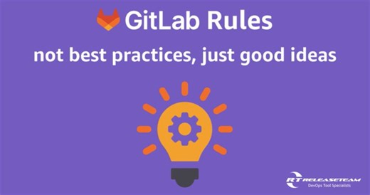 GitLab Rules - not best practices, just good ideas | ReleaseTEAM, Inc.