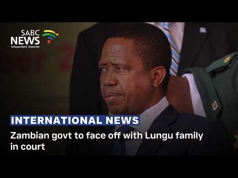 Zambian govt to face off with Lungu family in court