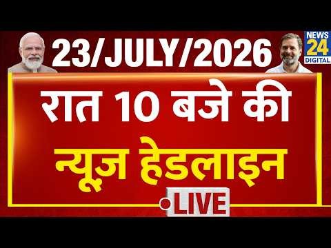 Today's 10 PM Top News Headlines | 23 July 2026 | CJP Protest | PM Modi | Rahul | News 24