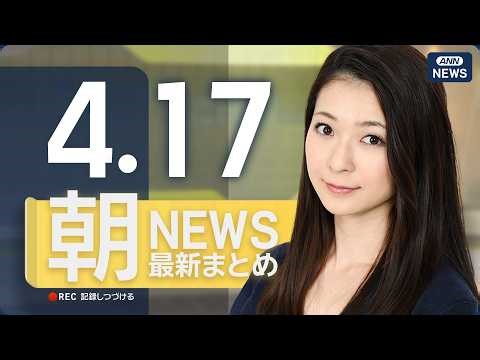 【ライブ】4/17 朝ニュースまとめ 最新情報を厳選してお届け ANN/テレ朝【LIVE】