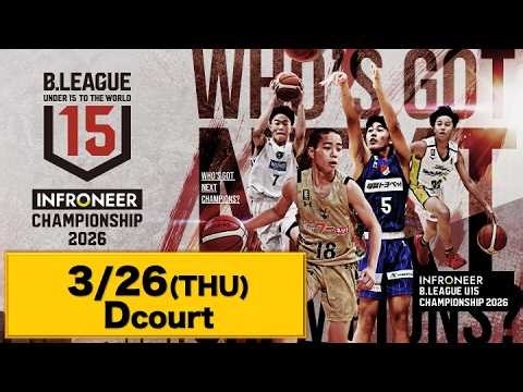 DAY2 【Dコート・後半】｜2026.3.26｜インフロニア B.LEAGUE U15 CHAMPIONSHIP 2026｜