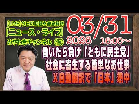 【LIVE】働いたら負け「ともに民主党」。社会に寄生する簡単なお仕事。Ｘ自動翻訳で世界が「日本」に熱中｜メルマガ「ＮＨＫ他」「みやチャン・ニュース・ライブ」（令和８年０３月３１日 １６：００分〜）