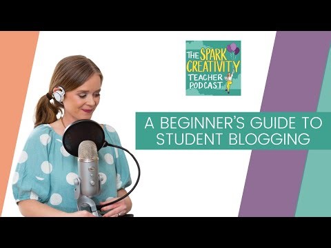 A Beginner's Guide to Student Blogging | Spark Creativity Podcast Ep. 24