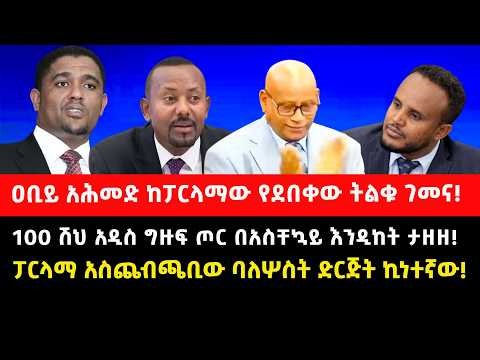 100 ሽህ አዲስ ግዙፍ ጦር በአስቸኳይ እንዲከት ታዘዘ!ዐቢይ አሕመድ ከፓርላማው የደበቀው ትልቁ ገመና!ፓርላማ አስጨብጫቢው ባለሦስት ድርጅት ኪነተኛው!