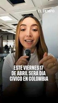 Día cívico en Colombia este 17 de abril: Alcances, excepciones y efectos en trámites | EL TIEMPO
