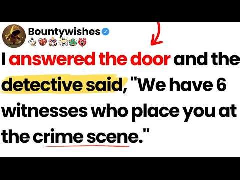 I answered the door and the detective said, ＂We have 6 witnesses who place you at the crime scen