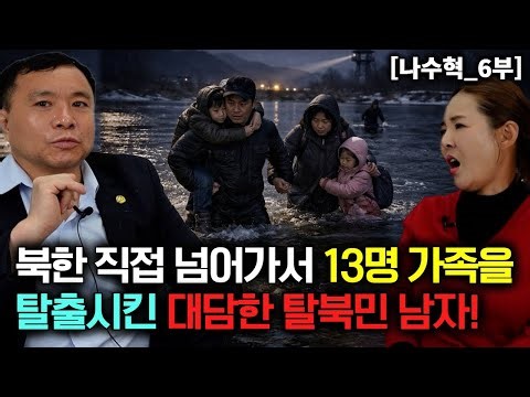 [나수혁_6부] 북한에 직접 넘어가서 13명 가족 친구들을 탈출시킨 대담한 탈북민 남자!