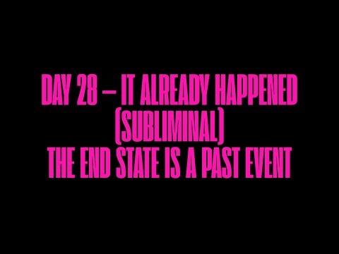 DAY 28 — IT ALREADY HAPPENED (SUBLIMINAL) MANIFEST THE END STATE BEING A PAST EVENT [RAPID SHIFT]